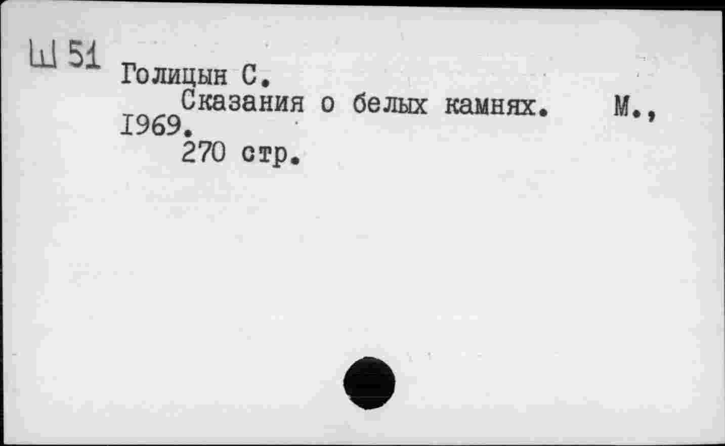 ﻿hi 51 ш Голицын С.
Сказания о белых камнях. М., 1969.
270 стр.